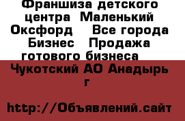 Франшиза детского центра «Маленький Оксфорд» - Все города Бизнес » Продажа готового бизнеса   . Чукотский АО,Анадырь г.